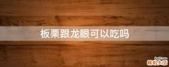 板栗跟龙眼可以吃吗
