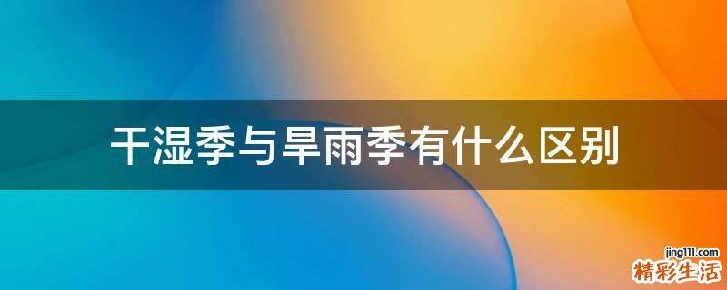 干湿季与旱雨季有什么区别