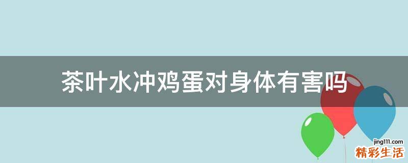茶叶水冲鸡蛋对身体有害吗