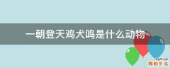 一朝登天鸡犬鸣是什么动物