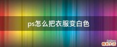 ps怎么把衣服变白色