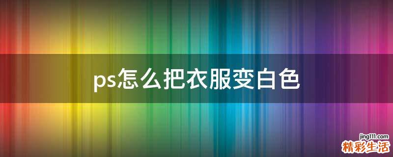 ps怎么把衣服变白色