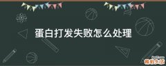 蛋白打发失败怎么处理