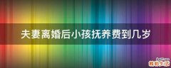 夫妻离婚后小孩抚养费到几岁