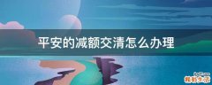 平安的减额交清怎么办理