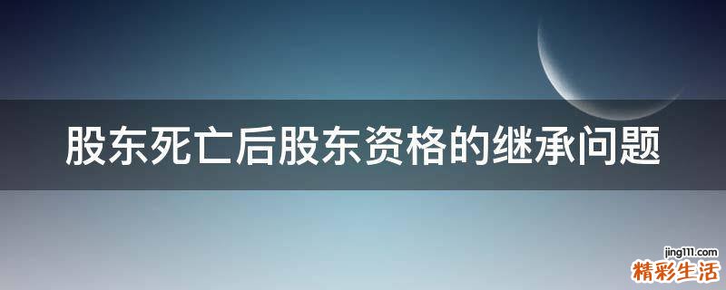 股东死亡后股东资格的继承问题