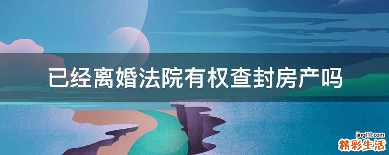 已经离婚法院有权查封房产吗