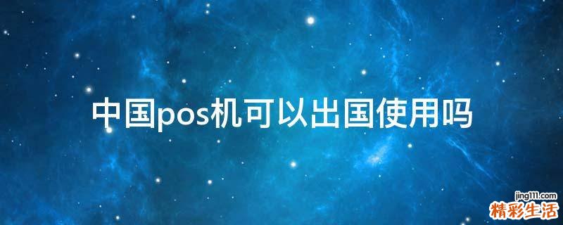 中国pos机可以出国使用吗