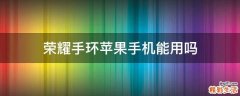 荣耀手环苹果手机能用吗
