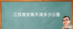 江苏淮安离天津多少公里