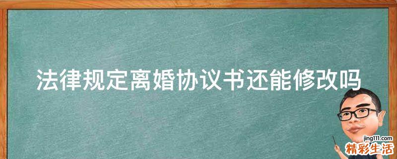 法律规定离婚协议书还能修改吗