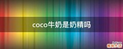 coco牛奶是奶精吗