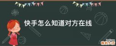 快手怎么知道对方在线