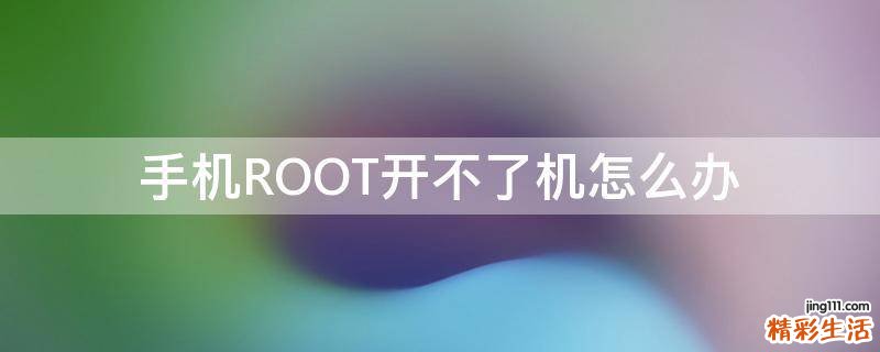 手机ROOT开不了机怎么办