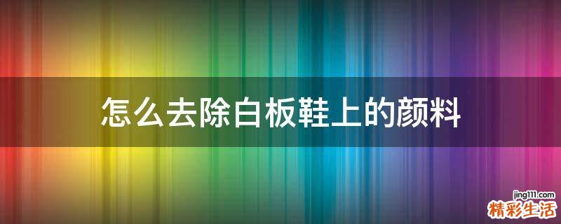 怎么去除白板鞋上的颜料