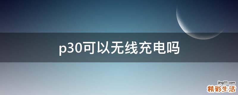 p30可以无线充电吗