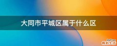 大同市平城区属于什么区