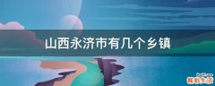山西永济市有几个乡镇