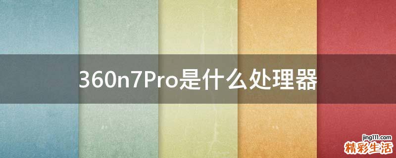 360n7Pro是什么处理器