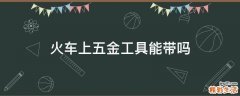 火车上五金工具能带吗