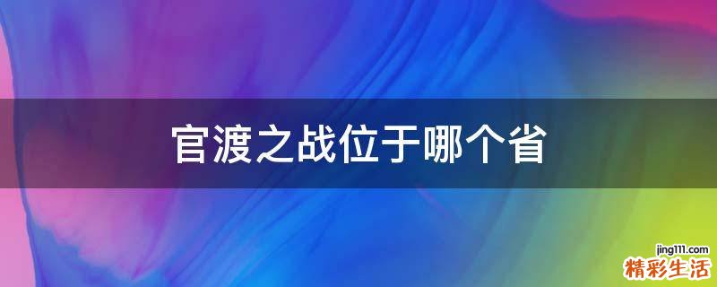 官渡之战位于哪个省