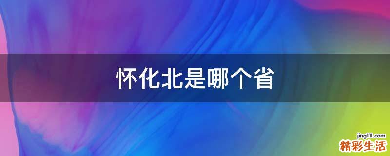 怀化北是哪个省
