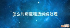 怎么对房屋租赁纠纷处理