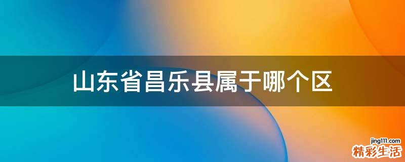 山东省昌乐县属于哪个区