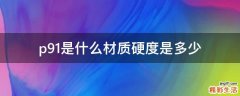 p91是什么材质硬度是多少