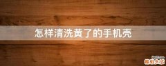 怎样清洗黄了的手机壳
