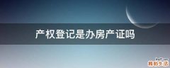 产权登记是办房产证吗