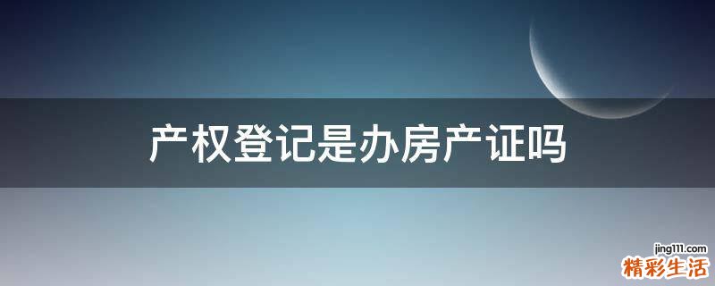 产权登记是办房产证吗