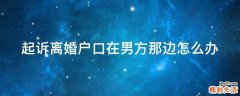 起诉离婚户口在男方那边怎么办