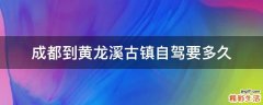 成都到黄龙溪古镇自驾要多久