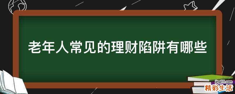 老年人常见的理财陷阱有哪些