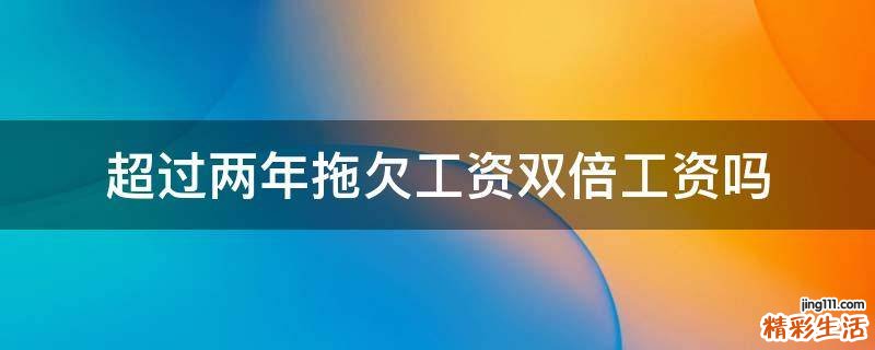 超过两年拖欠工资双倍工资吗