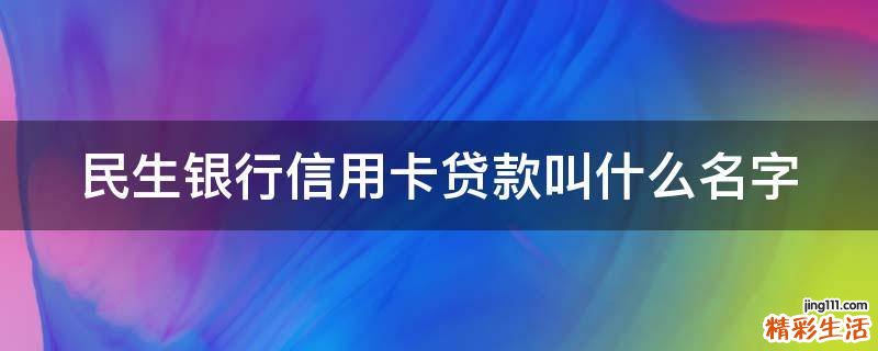 民生银行信用卡贷款叫什么名字