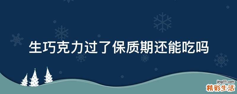 生巧克力过了保质期还能吃吗