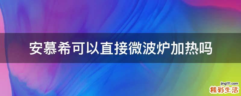 安慕希可以直接微波炉加热吗