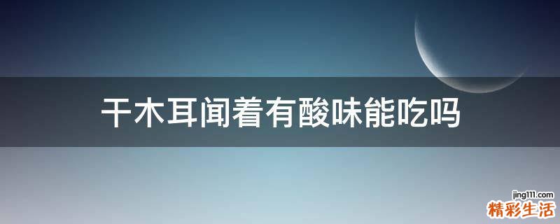 干木耳闻着有酸味能吃吗