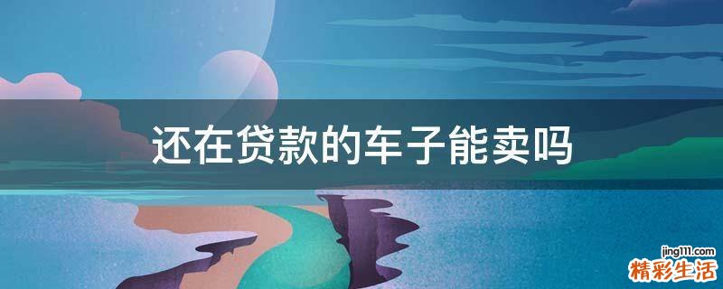还在贷款的车子能卖吗