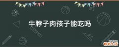 牛脖子肉孩子能吃吗