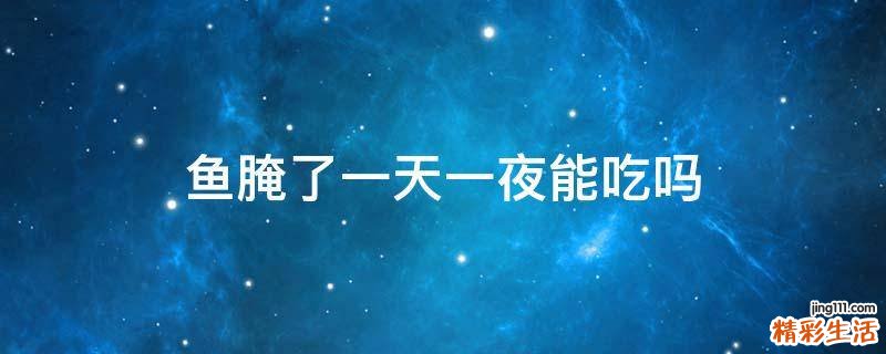 鱼腌了一天一夜能吃吗