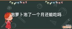 泡萝卜泡了一个月还能吃吗
