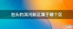 包头的滨河新区属于哪个区