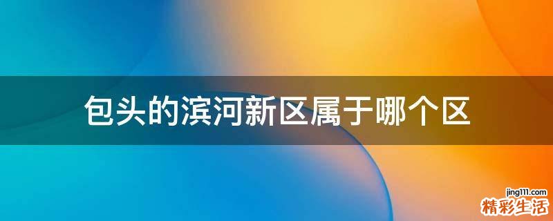 包头的滨河新区属于哪个区