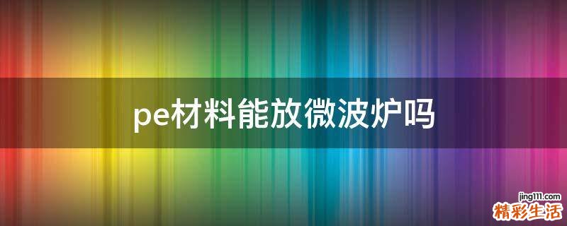pe材料能放微波炉吗