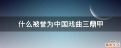 什么被誉为中国戏曲三鼎甲