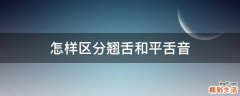 怎样区分翘舌和平舌音
