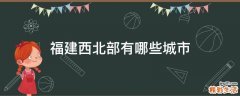 福建西北部有哪些城市